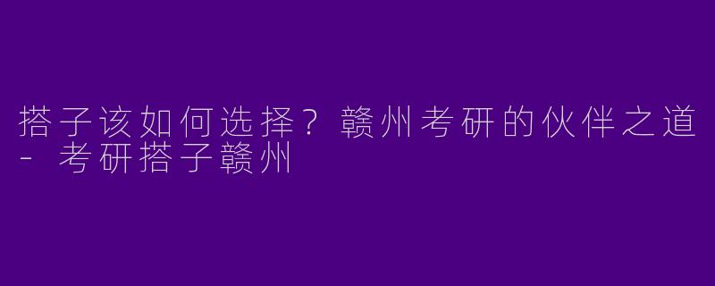搭子该如何选择？赣州考研的伙伴之道