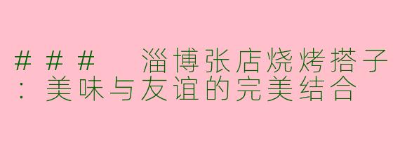 ### 淄博张店烧烤搭子：美味与友谊的完美结合