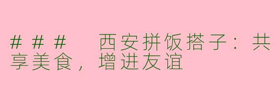 ### 西安拼饭搭子：共享美食，增进友谊