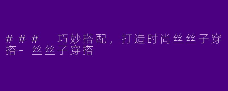 ### 巧妙搭配，打造时尚丝丝子穿搭