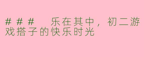 ### 乐在其中，初二游戏搭子的快乐时光