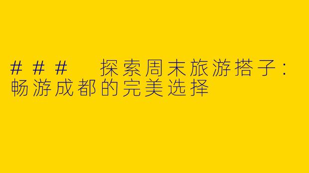 ### 探索周末旅游搭子：畅游成都的完美选择