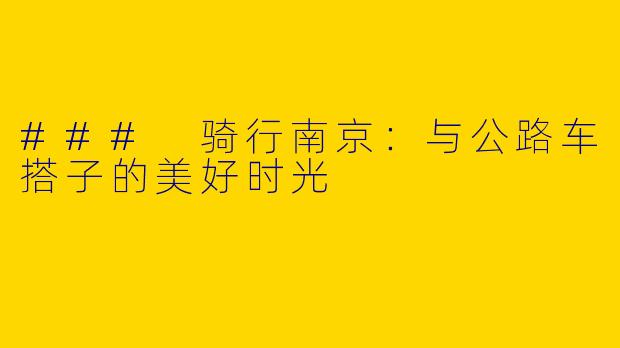 ### 骑行南京：与公路车搭子的美好时光