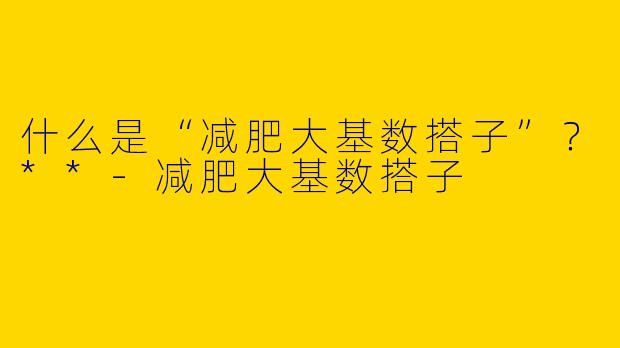 什么是“减肥大基数搭子”?**