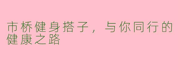 市桥健身搭子，与你同行的健康之路