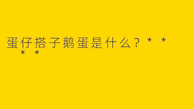 蛋仔搭子鹅蛋是什么?** **