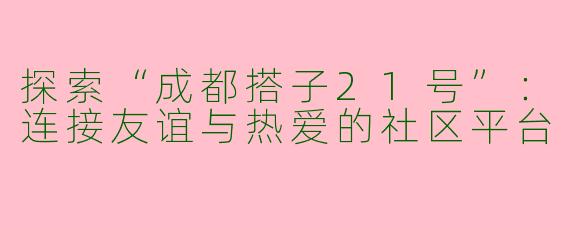 探索“成都搭子21号”：连接友谊与热爱的社区平台