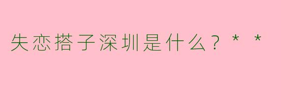 失恋搭子深圳是什么？**