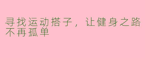 寻找运动搭子，让健身之路不再孤单