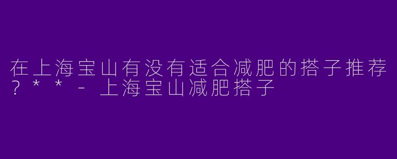 在上海宝山有没有适合减肥的搭子推荐？**