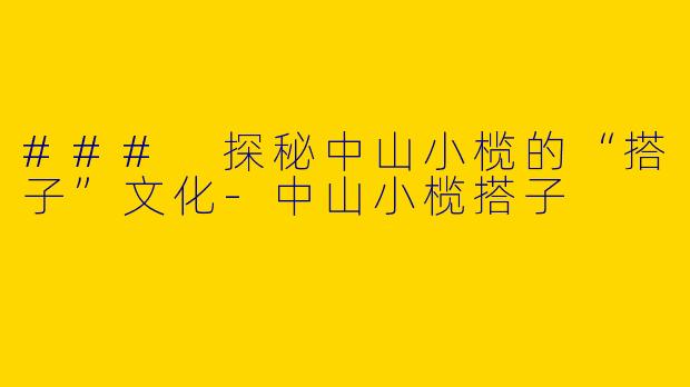 ### 探秘中山小榄的“搭子”文化-中山小榄搭子