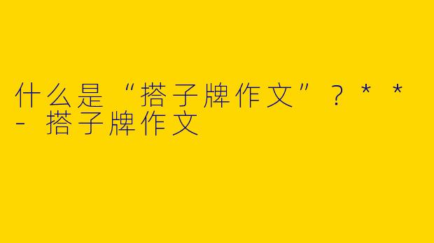什么是“搭子牌作文”?**