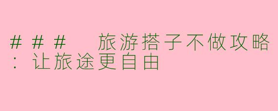 ### 旅游搭子不做攻略：让旅途更自由