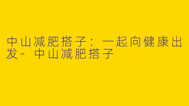 中山减肥搭子:一起向健康出发