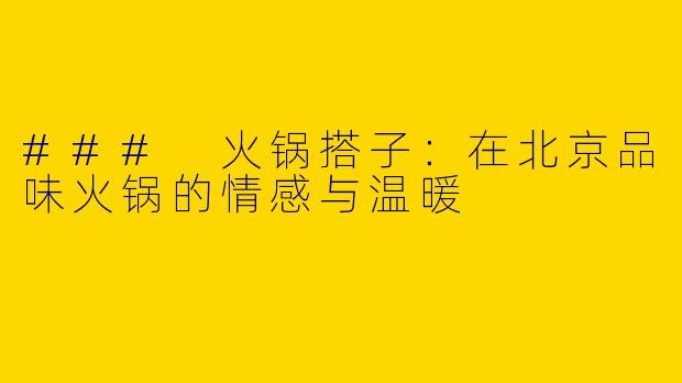 ### 火锅搭子：在北京品味火锅的情感与温暖