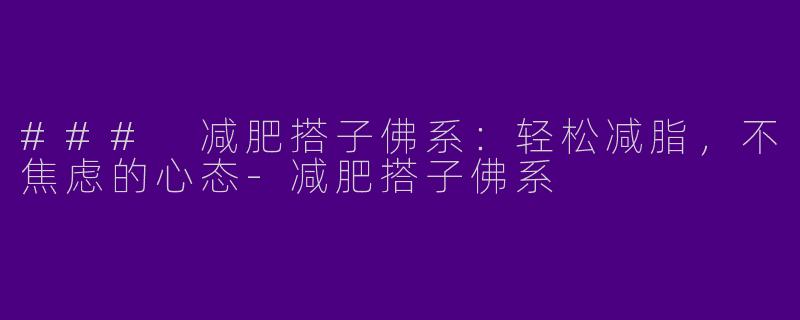 ### 减肥搭子佛系：轻松减脂，不焦虑的心态-减肥搭子佛系