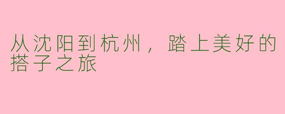 从沈阳到杭州，踏上美好的搭子之旅