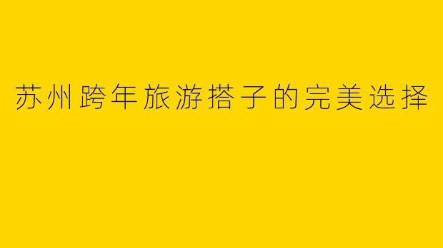 苏州跨年旅游搭子的完美选择