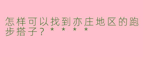 怎样可以找到亦庄地区的跑步搭子？****