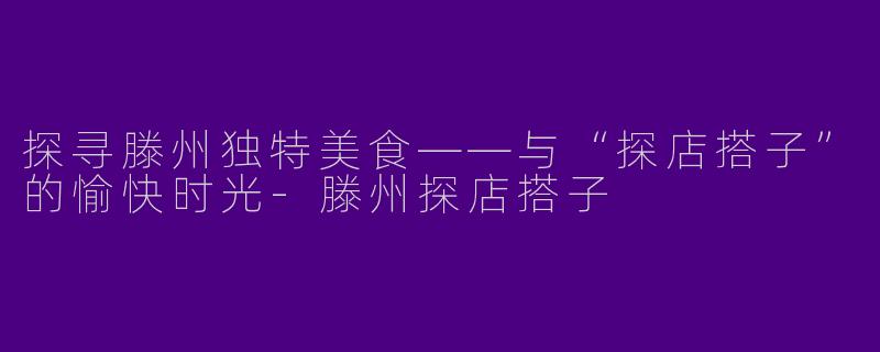 探寻滕州独特美食——与“探店搭子”的愉快时光-滕州探店搭子