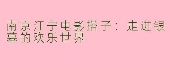 南京江宁电影搭子：走进银幕的欢乐世界