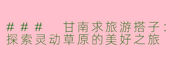 ### 甘南求旅游搭子:探索灵动草原的美好之旅
