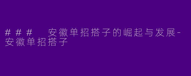 ### 安徽单招搭子的崛起与发展-安徽单招搭子