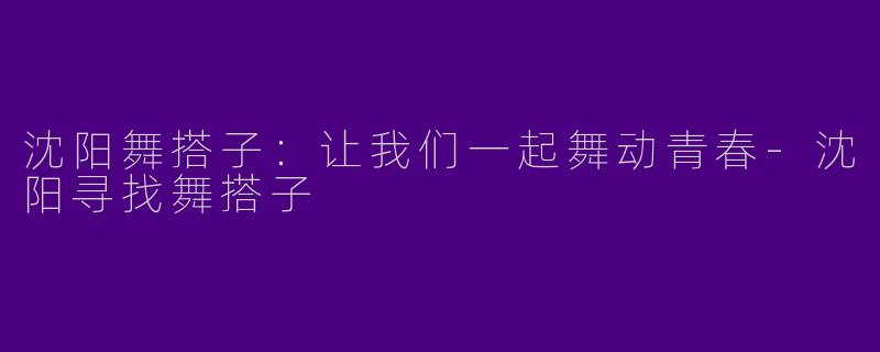 沈阳舞搭子：让我们一起舞动青春-沈阳寻找舞搭子