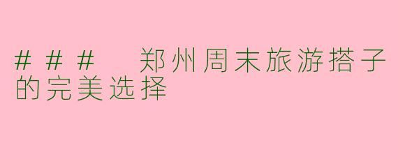 ### 郑州周末旅游搭子的完美选择