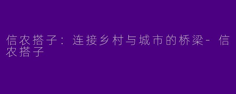信农搭子：连接乡村与城市的桥梁-信农搭子
