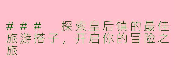 ### 探索皇后镇的最佳旅游搭子，开启你的冒险之旅