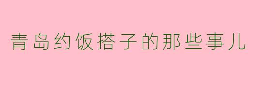 青岛约饭搭子的那些事儿