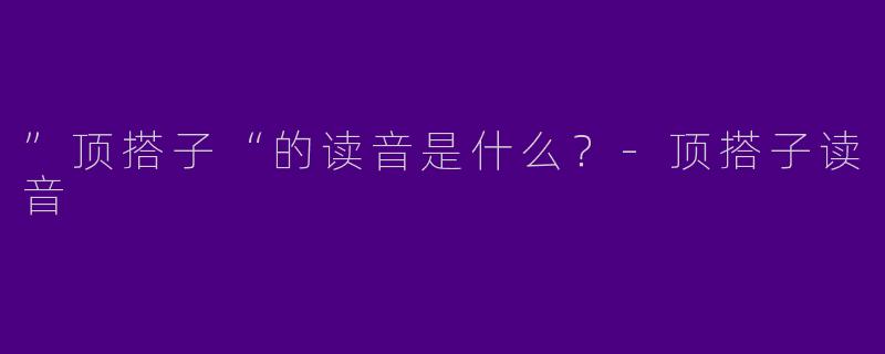”顶搭子“的读音是什么?