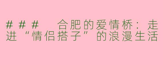 ### 合肥的爱情桥：走进“情侣搭子”的浪漫生活