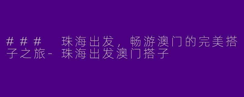 ### 珠海出发，畅游澳门的完美搭子之旅-珠海出发澳门搭子