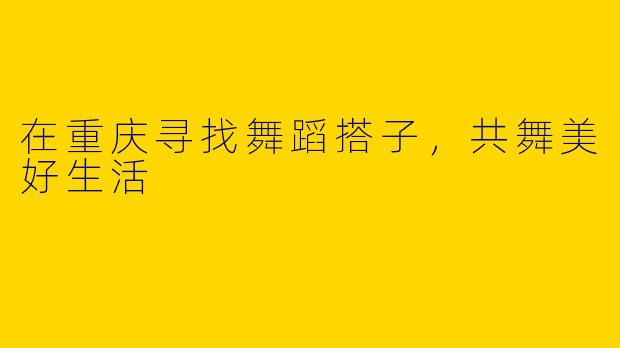 在重庆寻找舞蹈搭子，共舞美好生活