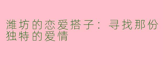 潍坊的恋爱搭子:寻找那份独特的爱情