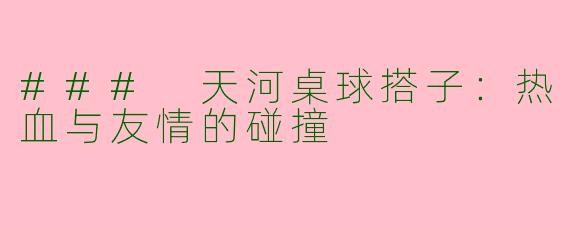 ### 天河桌球搭子：热血与友情的碰撞
