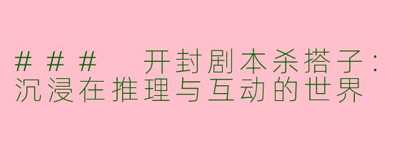### 开封剧本杀搭子：沉浸在推理与互动的世界