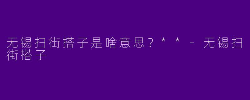 无锡扫街搭子是啥意思?**