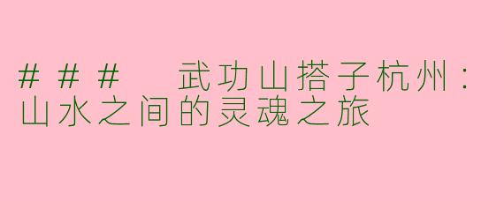 ### 武功山搭子杭州:山水之间的灵魂之旅
