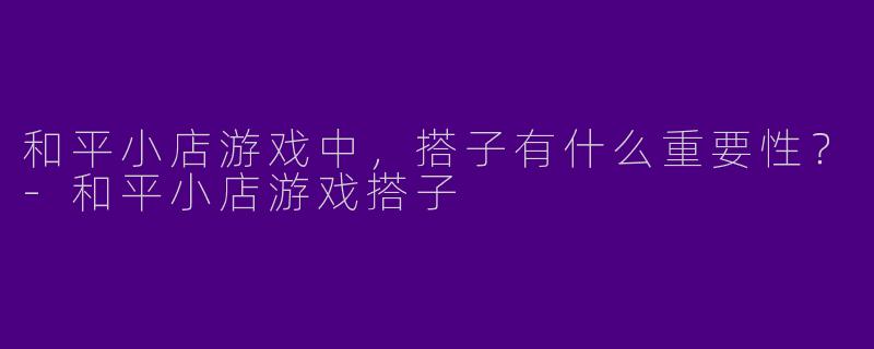 和平小店游戏中，搭子有什么重要性？