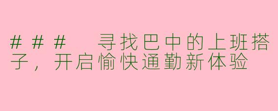 ### 寻找巴中的上班搭子，开启愉快通勤新体验