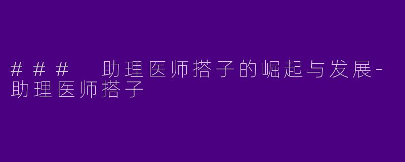 ### 助理医师搭子的崛起与发展