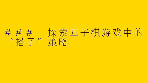 ### 探索五子棋游戏中的“搭子”策略