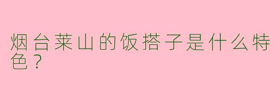 烟台莱山的饭搭子是什么特色?