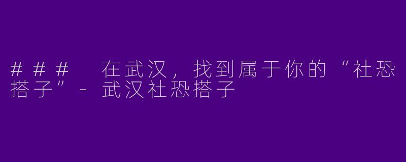 ### 在武汉,找到属于你的“社恐搭子”