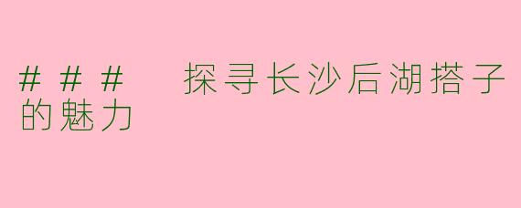 ### 探寻长沙后湖搭子的魅力