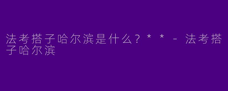 法考搭子哈尔滨是什么？**-法考搭子哈尔滨