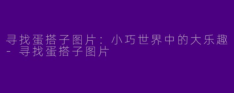寻找蛋搭子图片：小巧世界中的大乐趣-寻找蛋搭子图片
